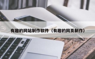 大丰有趣的网站制作软件（有趣的网页制作）