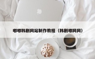 大丰嘟嘟韩剧网站制作教程（韩剧嘟网网）