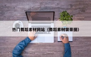 大丰热门舞蹈素材网站（舞蹈素材背景图）