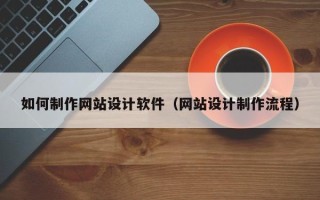 大丰如何制作网站设计软件（网站设计制作流程）
