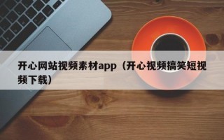 大丰开心网站视频素材app（开心视频搞笑短视频下载）
