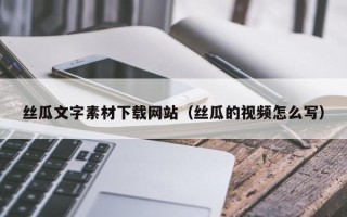 大丰丝瓜文字素材下载网站（丝瓜的视频怎么写）