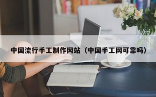 大丰中国流行手工制作网站（中国手工网可靠吗）