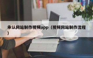 大丰承认网站制作视频app（视频网站制作流程）